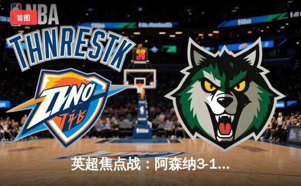 英超焦点战：阿森纳3-1力克曼联，萨卡传射建功，哈弗茨锁定胜局