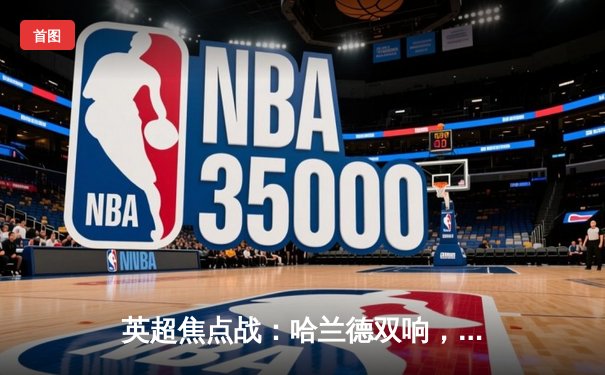 英超焦点战：哈兰德双响，曼城3-1逆转曼联，积分榜紧追利物浦