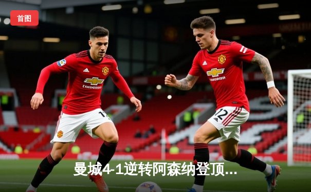 曼城4-1逆转阿森纳登顶英超积分榜，德布劳内传射建功创历史纪录