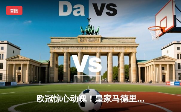 欧冠惊心动魄！皇家马德里4-3逆转拜仁慕尼黑，本泽马帽子戏法封神