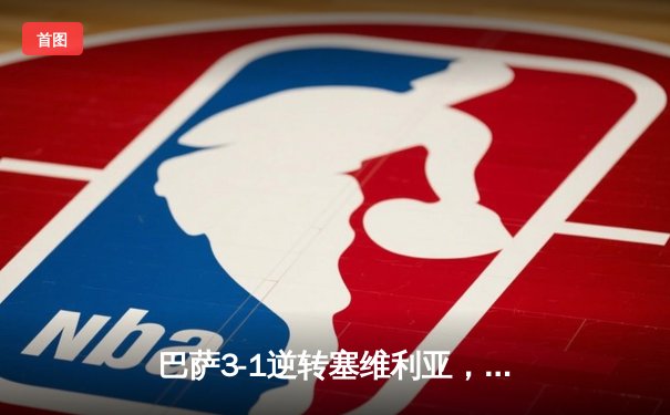 巴萨3-1逆转塞维利亚，莱万双响导演经典逆袭