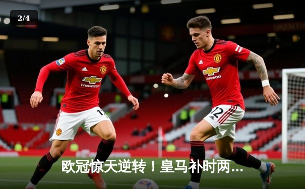 欧冠惊天逆转！皇马补时两球绝杀拜仁 总比分4-3晋级决赛 - 2