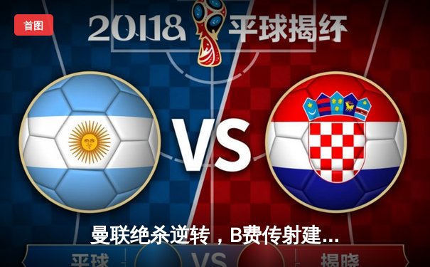 曼联绝杀逆转，B费传射建功助红魔3-2险胜利物浦